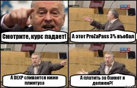 Смотрите, курс падает! А этот ProZaPass 3% въебал А DEXP сливается ниже плинтуса А платить за банкет я должен?!