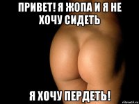 привет! я жопа и я не хочу сидеть я хочу пердеть!