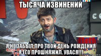 тысяча извинений я не забыл про твой день рождения я его прошняжил. увася!!!