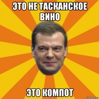 это не тасканское вино это компот