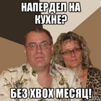 напердел на кухне? без xbox месяц!