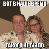 вот в наше время такого не было