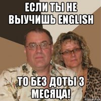 если ты не выучишь english то без доты 3 месяца!