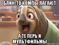 блин!то компы лагают а те перь и мультфильмы