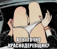  а ты точно краснодеревщик?