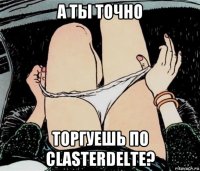 а ты точно торгуешь по clasterdelte?