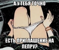 а у тебя точно есть приглашение на лепру?