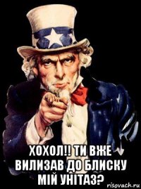  хохол!! ти вже вилизав до блиску мій унітаз?