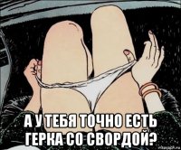  а у тебя точно есть герка со свордой?