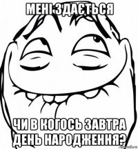 мені здається чи в когось завтра день народження?