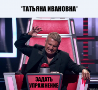 *Татьяна Ивановна* задать упражнение