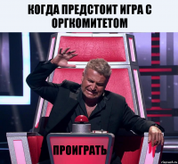 Когда предстоит игра с Оргкомитетом Проиграть