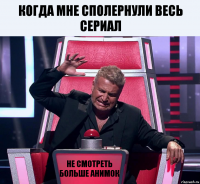 Когда мне сполернули весь сериал Не смотреть больше анимок