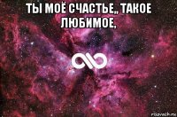 ты моё счастье,, такое любимое, 