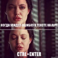 когда увидел ошибку в тексте на Ауре Ctrl+Enter