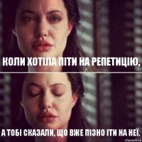 Коли хотіла піти на репетицію, а тобі сказали, що вже пізно іти на неї.