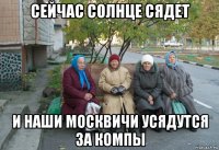 сейчас солнце сядет и наши москвичи усядутся за компы