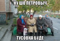 ну шо петровыч тусовка буде