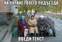 на охране твоего подъезда введи текст