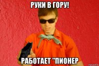 руки в гору! работает "пионер