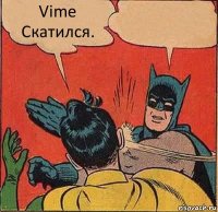 Vime Скатился. 