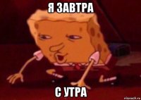 я завтра с утра