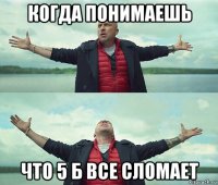 когда понимаешь что 5 б все сломает