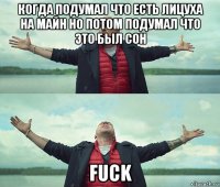 когда подумал что есть лицуха на майн но потом подумал что это был сон fuck