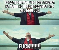 когда подумал что есть лицуха на майн но потом подумал что это был сон fuck!!!!!!!