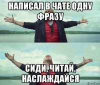 написал в чате одну фразу сиди, читай, наслаждайся