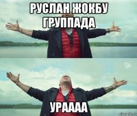 руслан жокбу группада ураааа