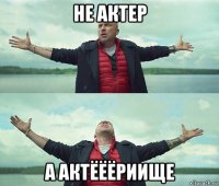 не актер а актёёёриище