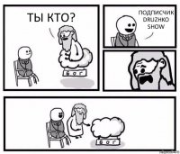 ТЫ КТО? ПОДПИСЧИК DRUZHKO SHOW