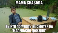 мама сказала выйти погулять не смотря на "маленький дождик"