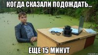 когда сказали подождать... еще 15 минут