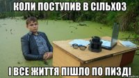 коли поступив в сільхоз і все життя пішло по пизді