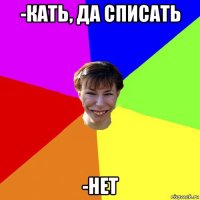 -кать, да списать -нет