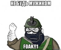 не будь мужиком foak!!1