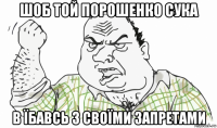 шоб той порошенко сука в їбавсь з своїми запретами