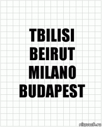 TBILISI
BEIRUT
MILANO
BUDAPEST