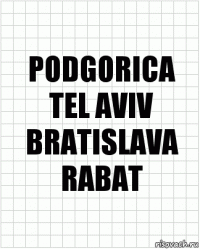 PODGORICA
TEL AVIV
BRATISLAVA
RABAT