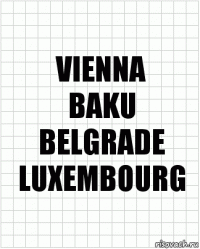 VIENNA
BAKU
BELGRADE
LUXEMBOURG