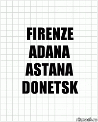 FIRENZE
ADANA
ASTANA
DONETSK