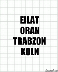 EILAT
ORAN
TRABZON
KOLN