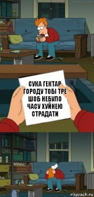 сука гектар городу тобі тре шоб небуло часу хуйнею страдати