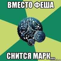 вместо феша снится марк...