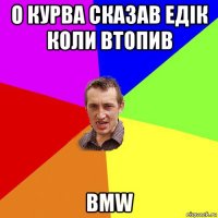 о курва сказав едік коли втопив bmw