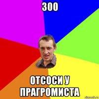 300 отсоси у прагромиста