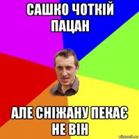 сашко чоткій пацан але сніжану пекає не він