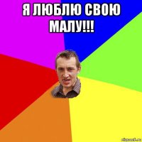 я люблю свою малу!!! 